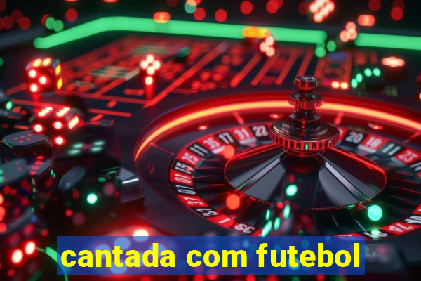 cantada com futebol